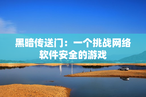 黑暗传送门：一个挑战网络软件安全的游戏