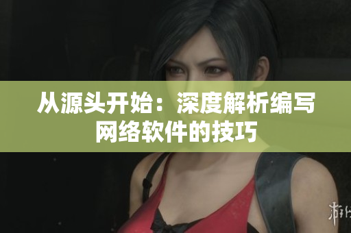 从源头开始：深度解析编写网络软件的技巧