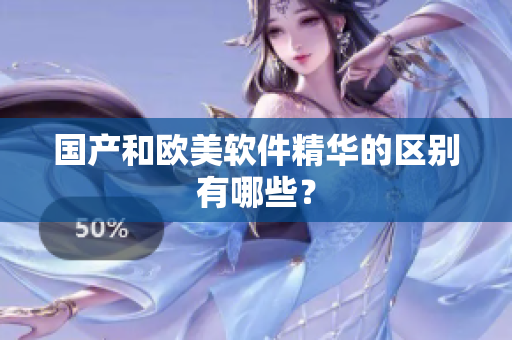 国产和欧美软件精华的区别有哪些？