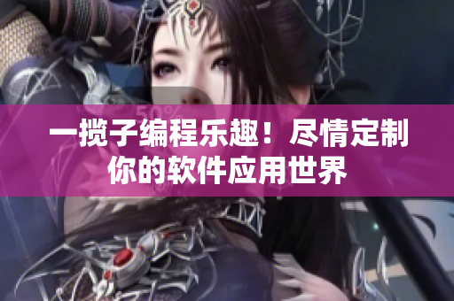 一揽子编程乐趣！尽情定制你的软件应用世界
