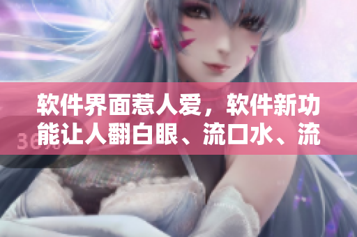 软件界面惹人爱，软件新功能让人翻白眼、流口水、流眼泪！
