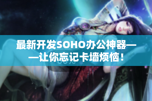 最新开发SOHO办公神器——让你忘记卡墙烦恼！