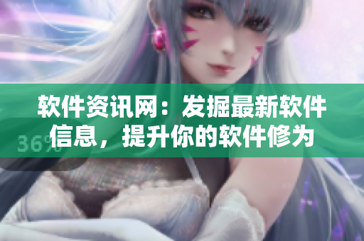 软件资讯网：发掘最新软件信息，提升你的软件修为