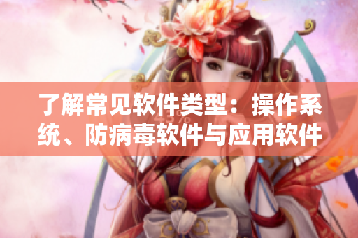 了解常见软件类型：操作系统、防病毒软件与应用软件
