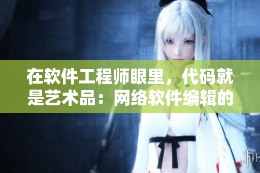 在软件工程师眼里，代码就是艺术品：网络软件编辑的采访纪实
