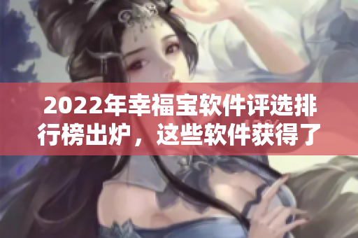2022年幸福宝软件评选排行榜出炉，这些软件获得了最高用户满意度