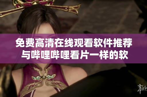 免费高清在线观看软件推荐 与哔哩哔哩看片一样的软件