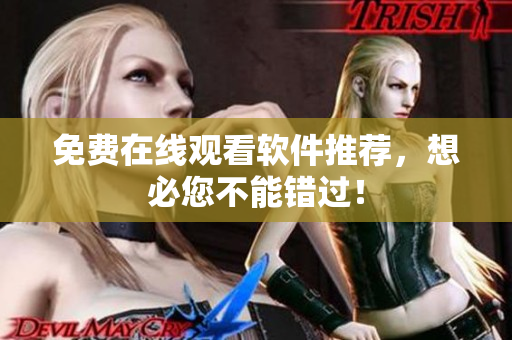 免费在线观看软件推荐，想必您不能错过！