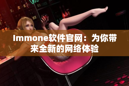 Immone软件官网：为你带来全新的网络体验