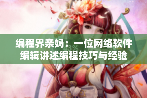 编程界亲妈：一位网络软件编辑讲述编程技巧与经验