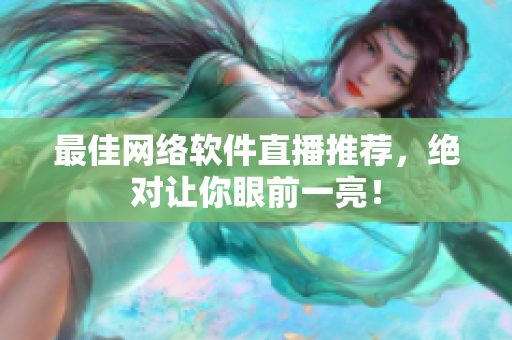 最佳网络软件直播推荐，绝对让你眼前一亮！