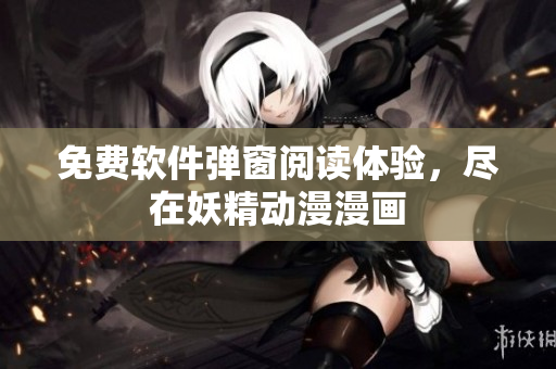 免费软件弹窗阅读体验，尽在妖精动漫漫画