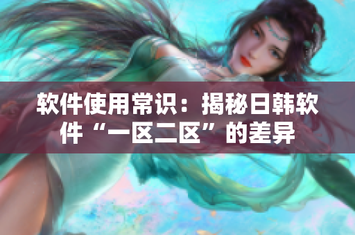 软件使用常识：揭秘日韩软件“一区二区”的差异