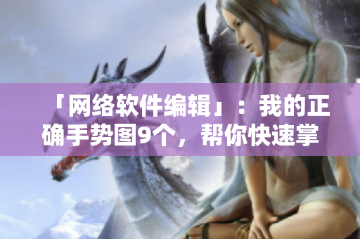 「网络软件编辑」：我的正确手势图9个，帮你快速掌握软件技巧