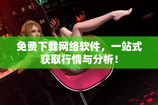 免费下载网络软件，一站式获取行情与分析！
