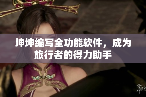 坤坤编写全功能软件，成为旅行者的得力助手