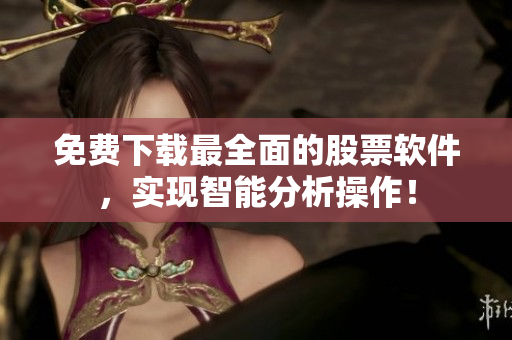免费下载最全面的股票软件，实现智能分析操作！