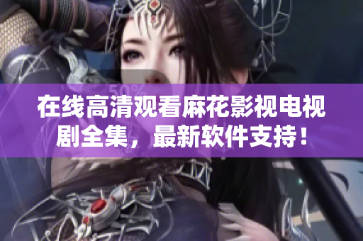 在线高清观看麻花影视电视剧全集，最新软件支持！