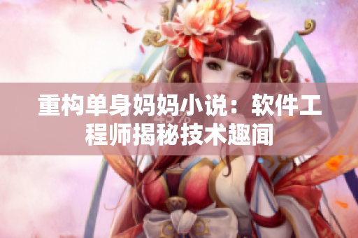 重构单身妈妈小说：软件工程师揭秘技术趣闻