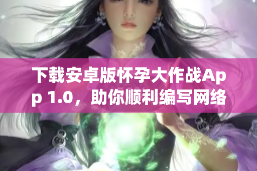 下载安卓版怀孕大作战App 1.0，助你顺利编写网络软件