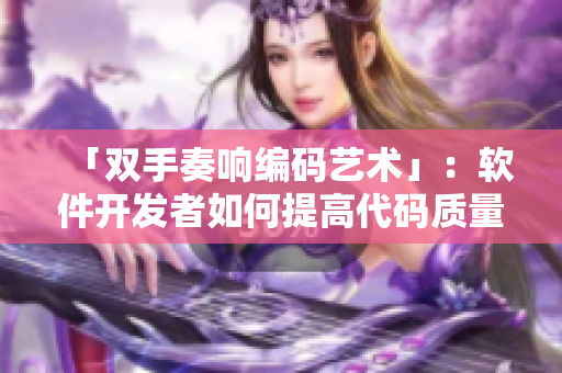 「双手奏响编码艺术」：软件开发者如何提高代码质量