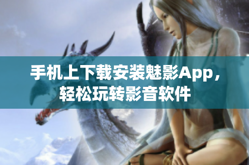 手机上下载安装魅影App，轻松玩转影音软件