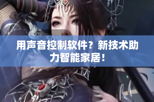 用声音控制软件？新技术助力智能家居！