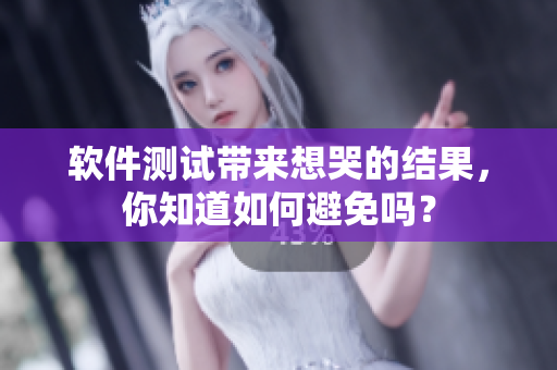 软件测试带来想哭的结果，你知道如何避免吗？