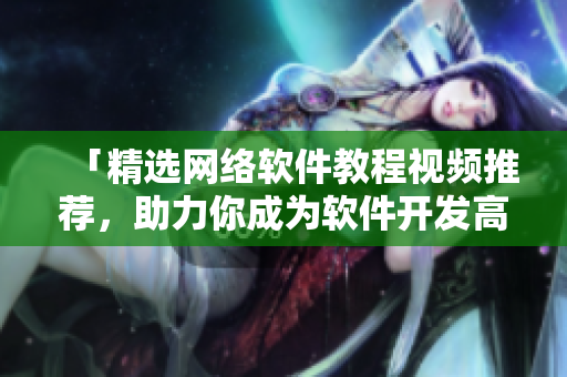 「精选网络软件教程视频推荐，助力你成为软件开发高手」