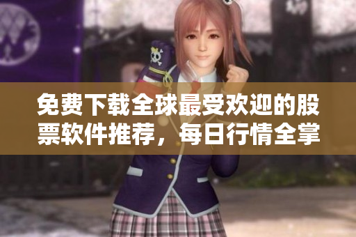 免费下载全球最受欢迎的股票软件推荐，每日行情全掌握。