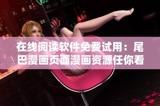 在线阅读软件免费试用：尾巴漫画页面漫画资源任你看！