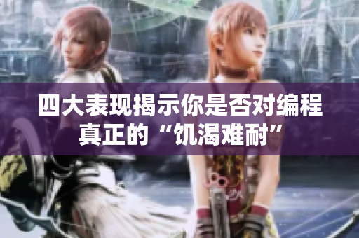四大表现揭示你是否对编程真正的“饥渴难耐”