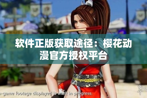 软件正版获取途径：樱花动漫官方授权平台