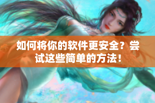 如何将你的软件更安全？尝试这些简单的方法！