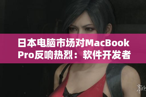 日本电脑市场对MacBook Pro反响热烈：软件开发者或将获益