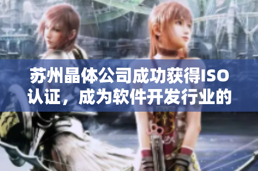 苏州晶体公司成功获得ISO认证，成为软件开发行业的新标杆
