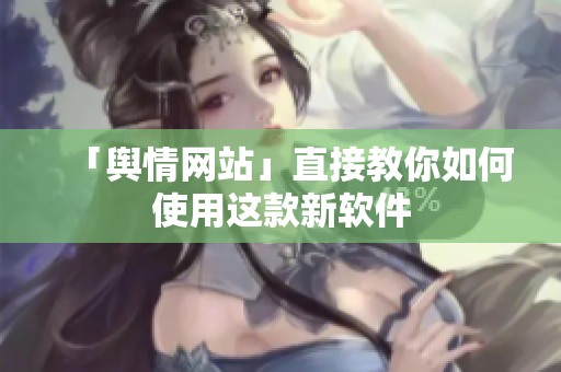 「舆情网站」直接教你如何使用这款新软件