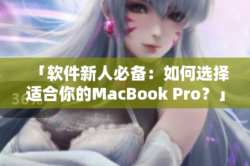 「软件新人必备：如何选择适合你的MacBook Pro？」
