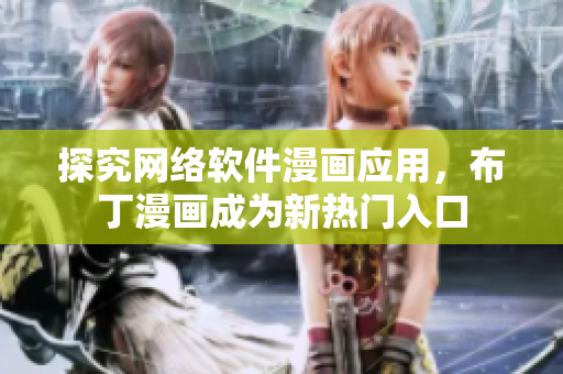 探究网络软件漫画应用，布丁漫画成为新热门入口