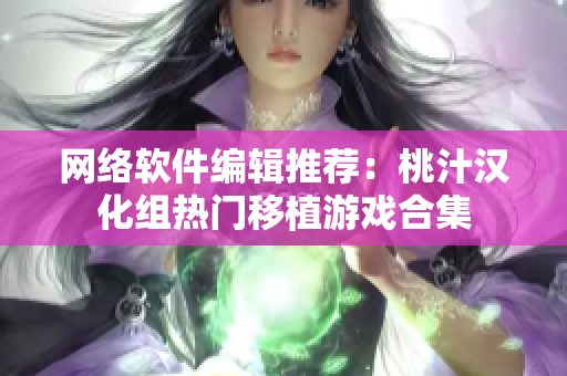 网络软件编辑推荐：桃汁汉化组热门移植游戏合集
