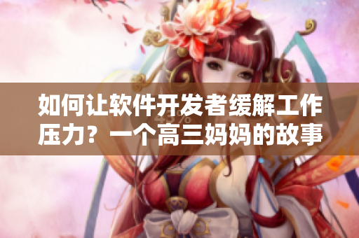 如何让软件开发者缓解工作压力？一个高三妈妈的故事