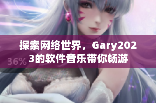 探索网络世界，Gary2023的软件音乐带你畅游