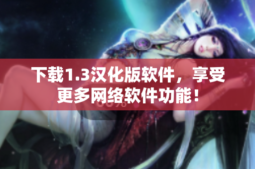 下载1.3汉化版软件，享受更多网络软件功能！