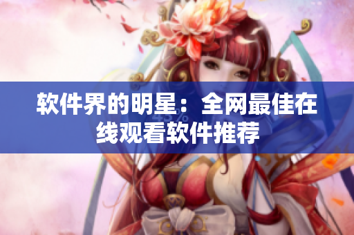 软件界的明星：全网最佳在线观看软件推荐