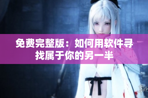 免费完整版：如何用软件寻找属于你的另一半