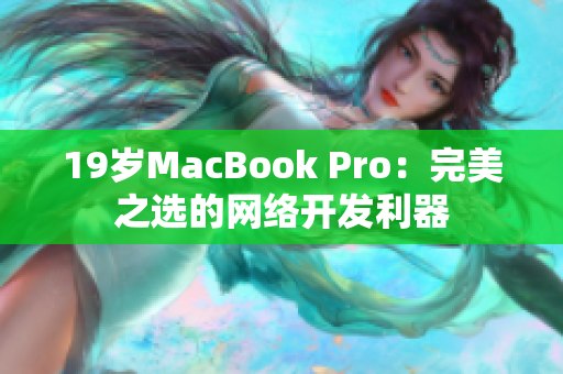 19岁MacBook Pro：完美之选的网络开发利器