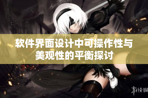 软件界面设计中可操作性与美观性的平衡探讨
