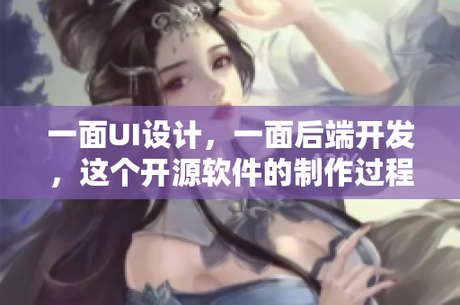 一面UI设计，一面后端开发，这个开源软件的制作过程有视频记录