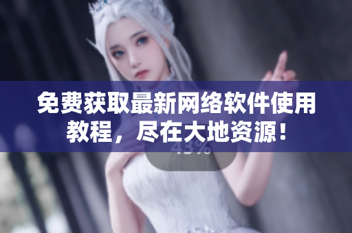免费获取最新网络软件使用教程，尽在大地资源！