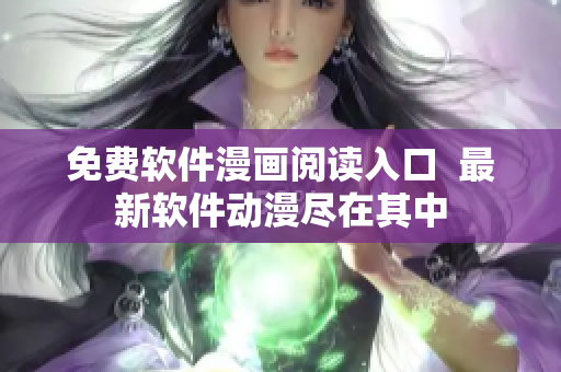 免费软件漫画阅读入口  最新软件动漫尽在其中